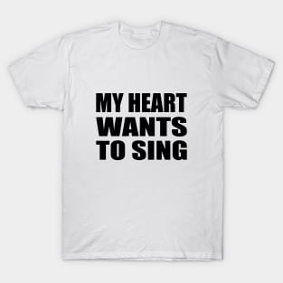 My Heart Wants to Sing - fun quote T-Shirt